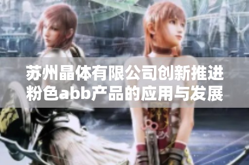 苏州晶体有限公司创新推进粉色abb产品的应用与发展