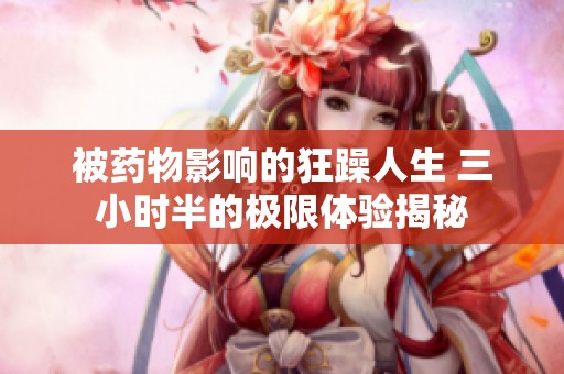 被药物影响的狂躁人生 三小时半的极限体验揭秘