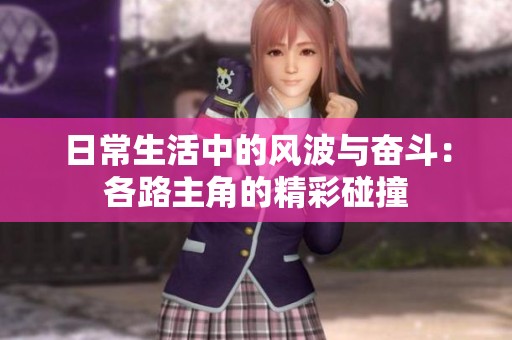 日常生活中的风波与奋斗：各路主角的精彩碰撞
