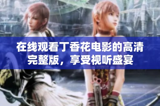 在线观看丁香花电影的高清完整版，享受视听盛宴