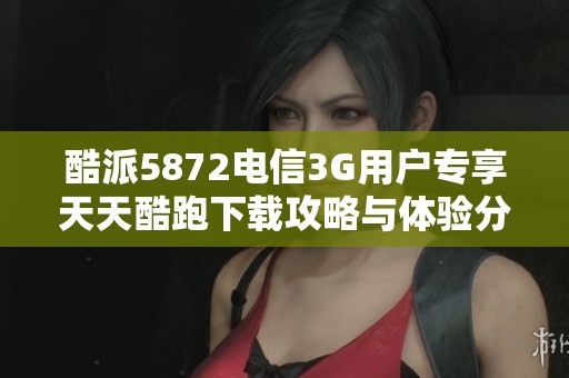酷派5872电信3G用户专享天天酷跑下载攻略与体验分享