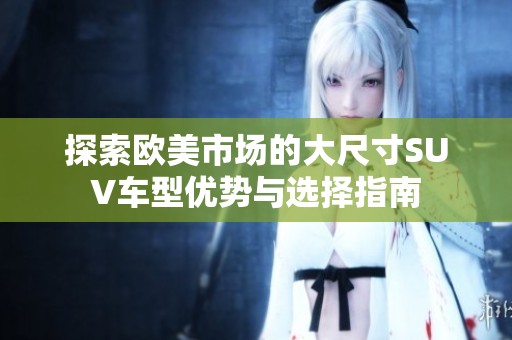 探索欧美市场的大尺寸SUV车型优势与选择指南