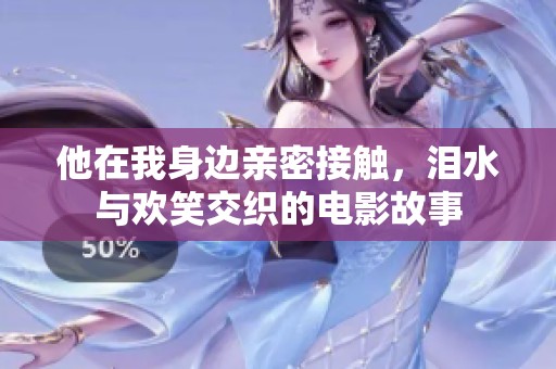 他在我身边亲密接触，泪水与欢笑交织的电影故事