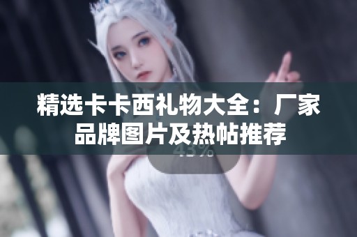 精选卡卡西礼物大全：厂家品牌图片及热帖推荐