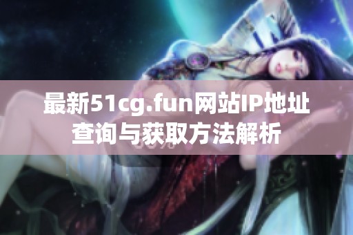 最新51cg.fun网站IP地址查询与获取方法解析