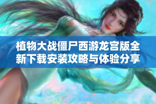 植物大战僵尸西游龙宫版全新下载安装攻略与体验分享