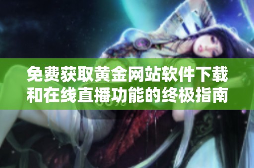 免费获取黄金网站软件下载和在线直播功能的终极指南