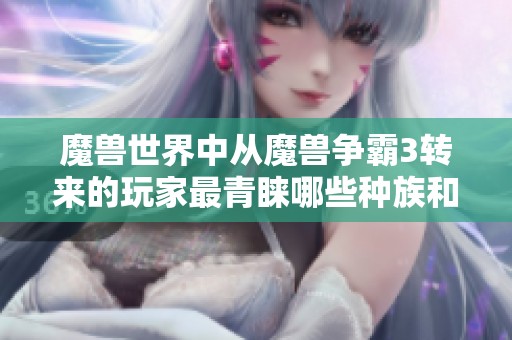 魔兽世界中从魔兽争霸3转来的玩家最青睐哪些种族和职业