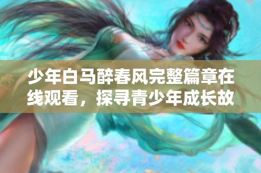 少年白马醉春风完整篇章在线观看，探寻青少年成长故事