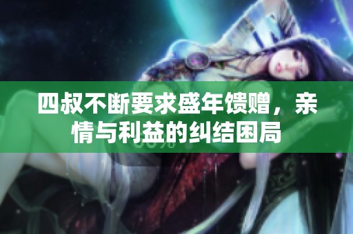 四叔不断要求盛年馈赠，亲情与利益的纠结困局
