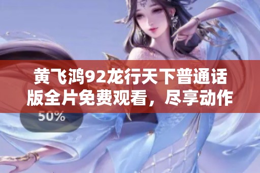 黄飞鸿92龙行天下普通话版全片免费观看，尽享动作盛宴