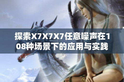 探索X7X7X7任意噪声在108种场景下的应用与实践