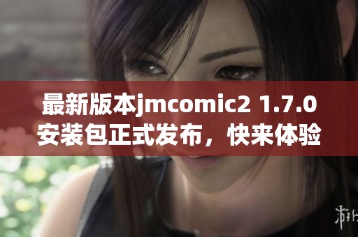 最新版本jmcomic2 1.7.0安装包正式发布，快来体验新功能！