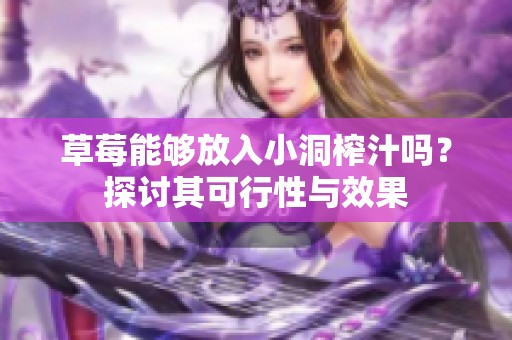 草莓能够放入小洞榨汁吗？探讨其可行性与效果