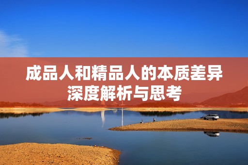 成品人和精品人的本质差异深度解析与思考