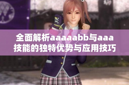全面解析aaaaabb与aaa技能的独特优势与应用技巧