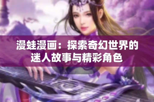 漫蛙漫画：探索奇幻世界的迷人故事与精彩角色