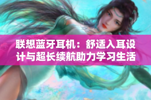 联想蓝牙耳机：舒适入耳设计与超长续航助力学习生活