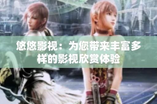悠悠影视：为您带来丰富多样的影视欣赏体验