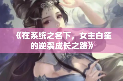 《在系统之名下，女主白笙的逆袭成长之路》