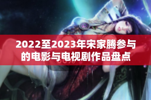 2022至2023年宋家腾参与的电影与电视剧作品盘点