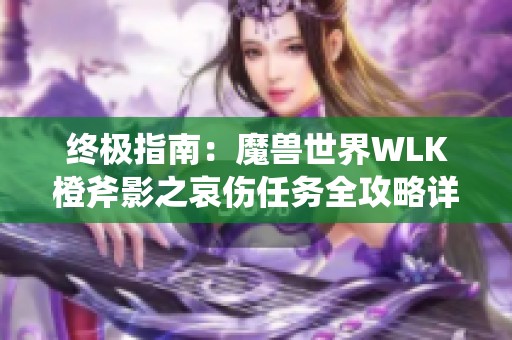 终极指南：魔兽世界WLK橙斧影之哀伤任务全攻略详解！