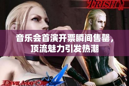 音乐会首演开票瞬间售罄，顶流魅力引发热潮