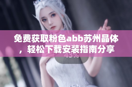 免费获取粉色abb苏州晶体，轻松下载安装指南分享