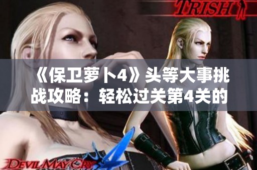 《保卫萝卜4》头等大事挑战攻略：轻松过关第4关的完美秘籍