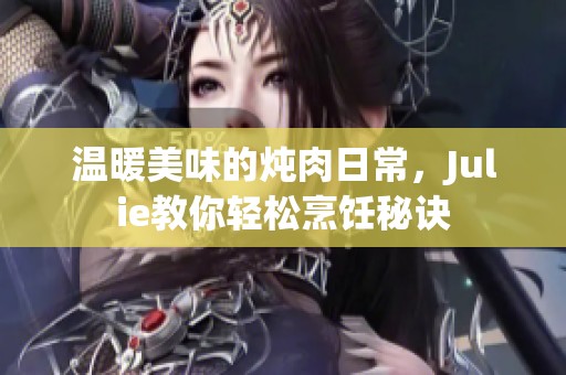 温暖美味的炖肉日常，Julie教你轻松烹饪秘诀