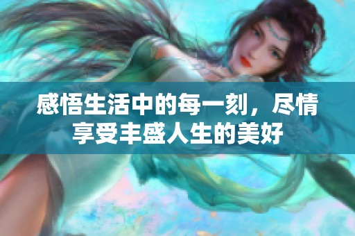 感悟生活中的每一刻，尽情享受丰盛人生的美好