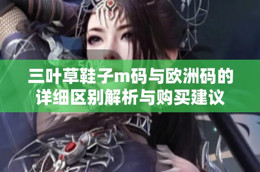 三叶草鞋子m码与欧洲码的详细区别解析与购买建议