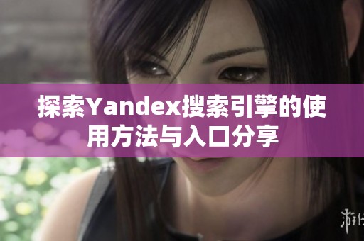 探索Yandex搜索引擎的使用方法与入口分享