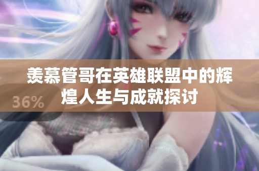 羡慕管哥在英雄联盟中的辉煌人生与成就探讨