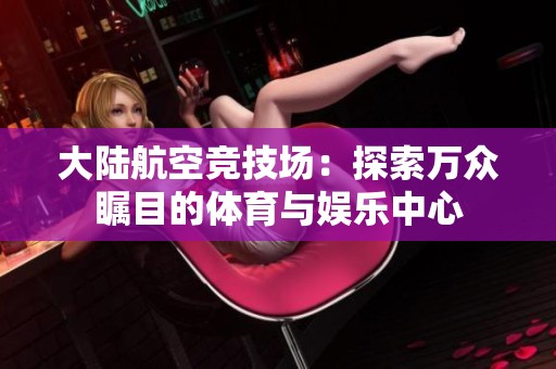 大陆航空竞技场：探索万众瞩目的体育与娱乐中心