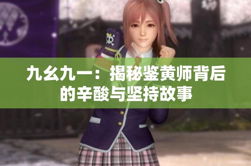 九幺九一：揭秘鉴黄师背后的辛酸与坚持故事