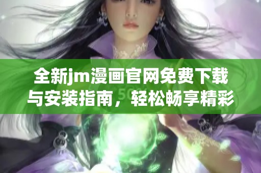 全新jm漫画官网免费下载与安装指南，轻松畅享精彩漫画世界