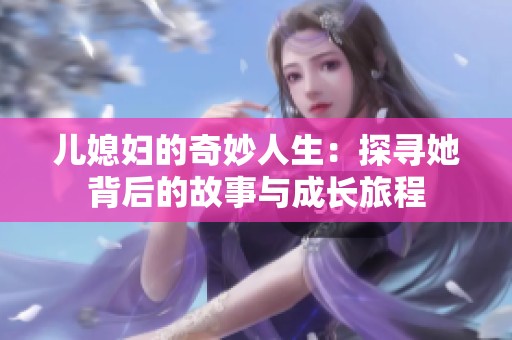 儿媳妇的奇妙人生：探寻她背后的故事与成长旅程