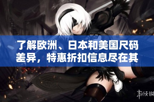 了解欧洲、日本和美国尺码差异，特惠折扣信息尽在其中
