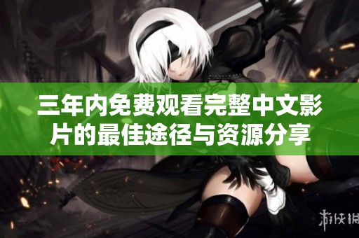 三年内免费观看完整中文影片的最佳途径与资源分享