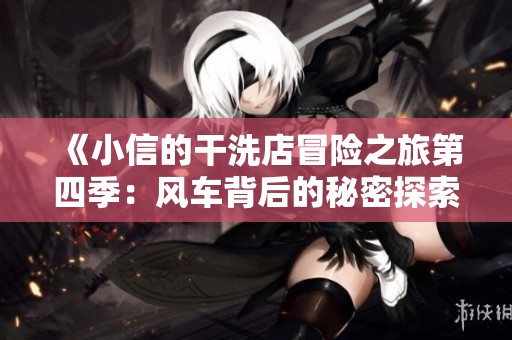 《小信的干洗店冒险之旅第四季：风车背后的秘密探索》