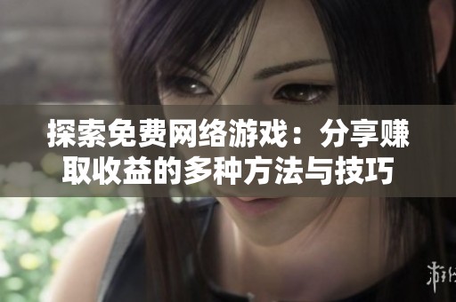 探索免费网络游戏：分享赚取收益的多种方法与技巧