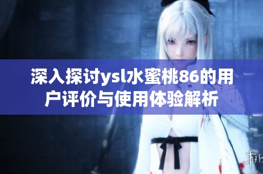 深入探讨ysl水蜜桃86的用户评价与使用体验解析
