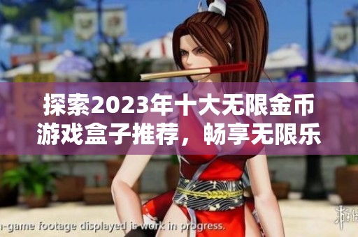 探索2023年十大无限金币游戏盒子推荐，畅享无限乐趣与奖励