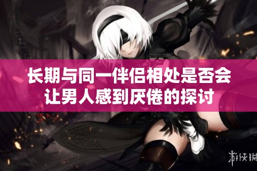 长期与同一伴侣相处是否会让男人感到厌倦的探讨