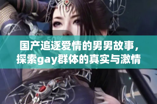 国产追逐爱情的男男故事，探索gay群体的真实与激情
