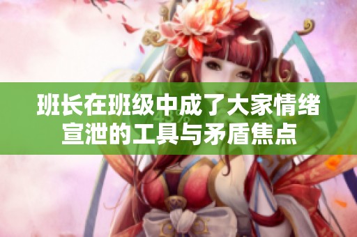 班长在班级中成了大家情绪宣泄的工具与矛盾焦点