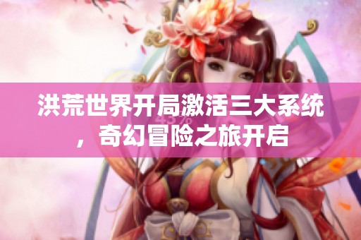洪荒世界开局激活三大系统，奇幻冒险之旅开启