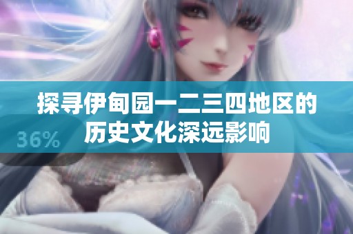 探寻伊甸园一二三四地区的历史文化深远影响