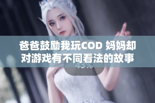 爸爸鼓励我玩COD 妈妈却对游戏有不同看法的故事